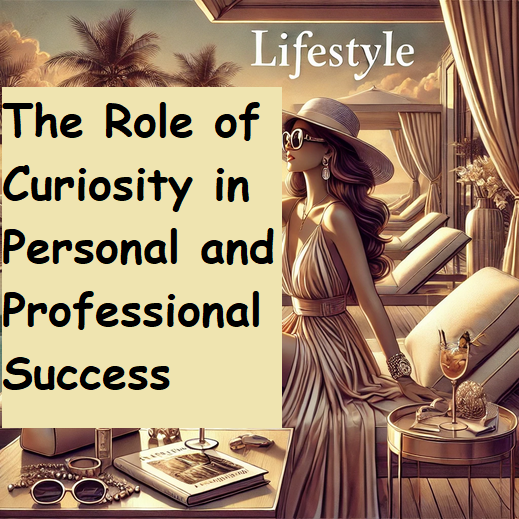 The Role of Curiosity in Personal and Professional Success